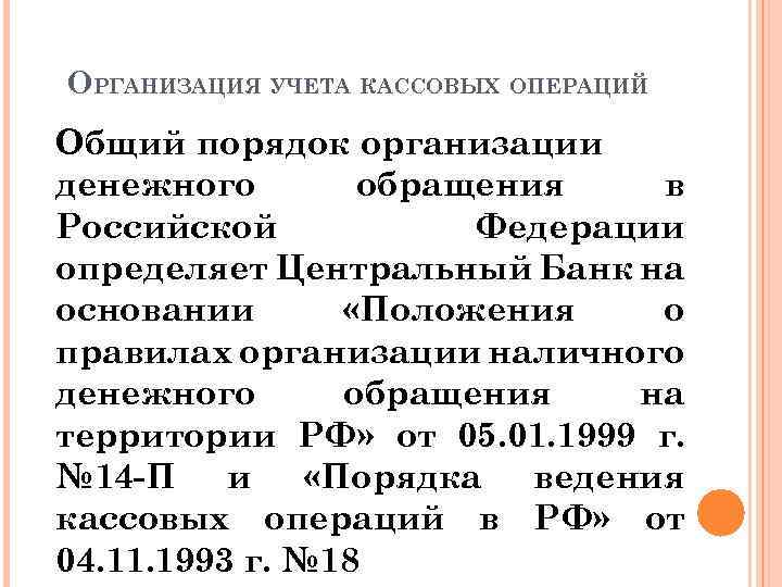 ОРГАНИЗАЦИЯ УЧЕТА КАССОВЫХ ОПЕРАЦИЙ Общий порядок организации денежного обращения в Российской Федерации определяет Центральный