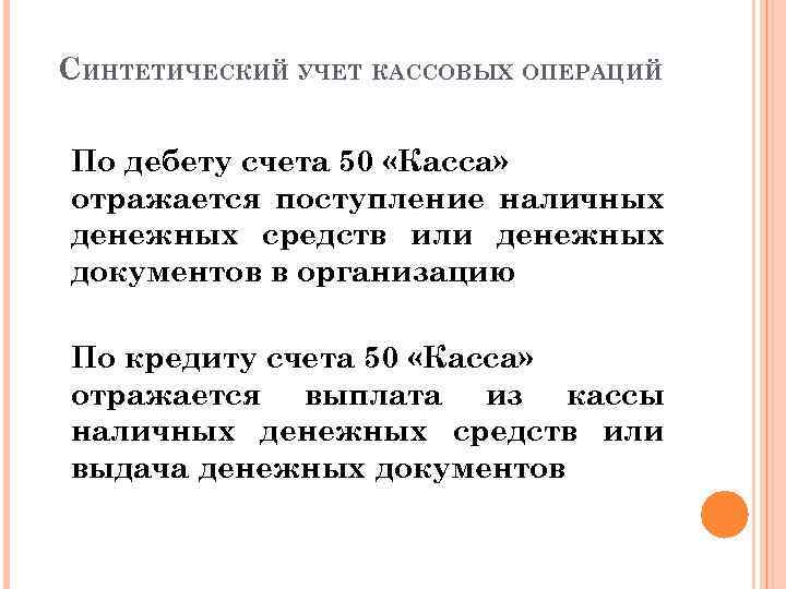 СИНТЕТИЧЕСКИЙ УЧЕТ КАССОВЫХ ОПЕРАЦИЙ По дебету счета 50 «Касса» отражается поступление наличных денежных средств