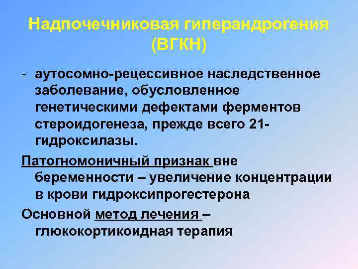 Надпочечниковая гиперандрогения (ВГКН) - аутосомно-рецессивное наследственное заболевание, обусловленное генетическими дефектами ферментов стероидогенеза, прежде всего