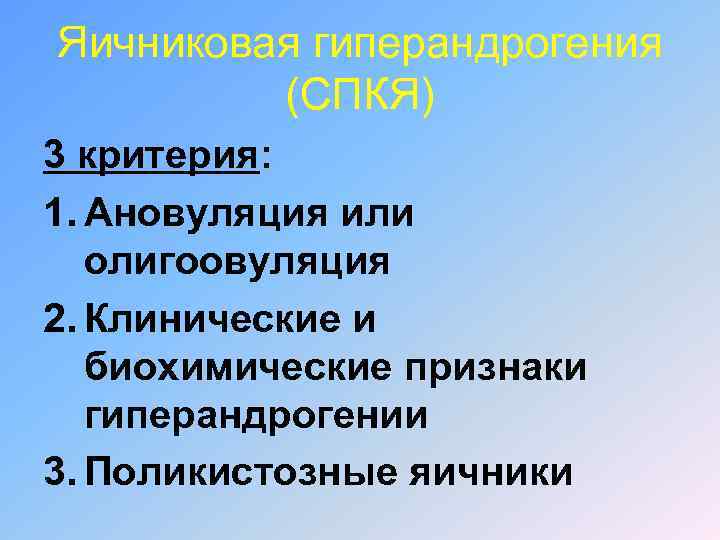 Яичниковая гиперандрогения (СПКЯ) 3 критерия: 1. Ановуляция или олигоовуляция 2. Клинические и биохимические признаки