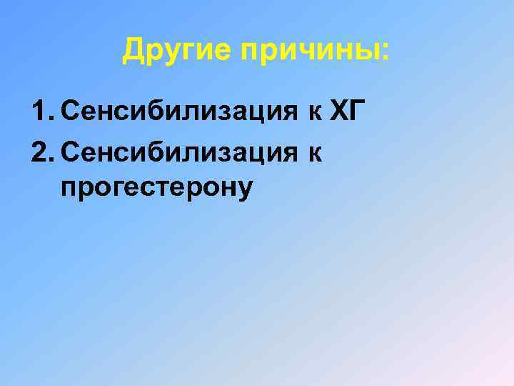 Другие причины: 1. Сенсибилизация к ХГ 2. Сенсибилизация к прогестерону 