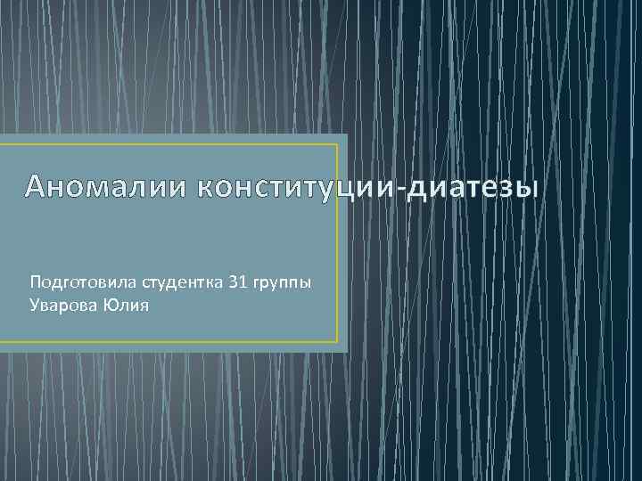 Аномалии конституции-диатезы Подготовила студентка 31 группы Уварова Юлия 