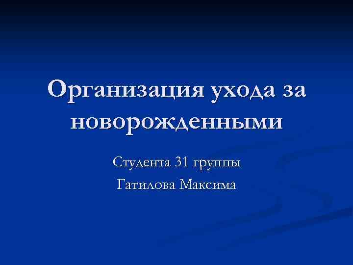 Организация ухода за новорожденными Студента 31 группы Гатилова Максима 
