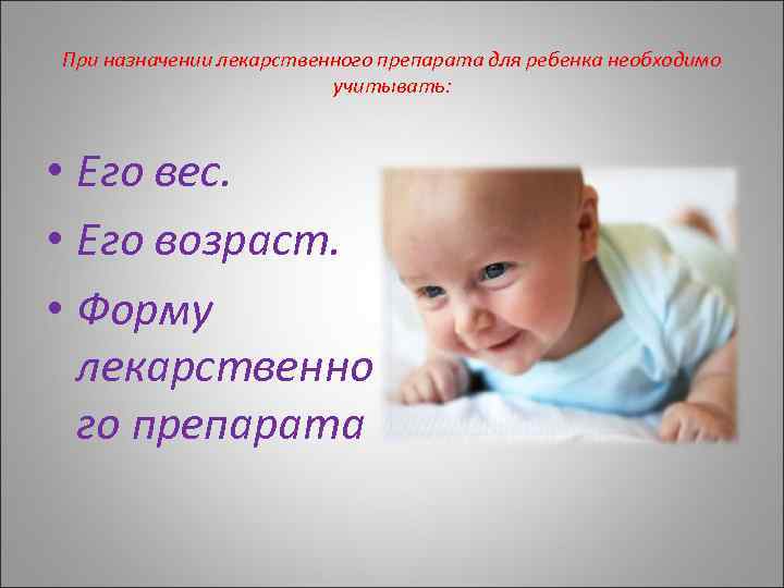 При назначении лекарственного препарата для ребенка необходимо учитывать: • Его вес. • Его возраст.