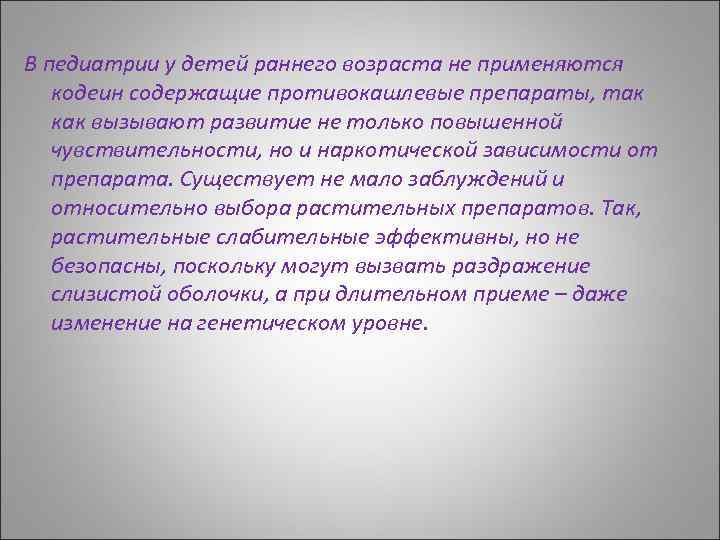 В педиатрии у детей раннего возраста не применяются кодеин содержащие противокашлевые препараты, так как