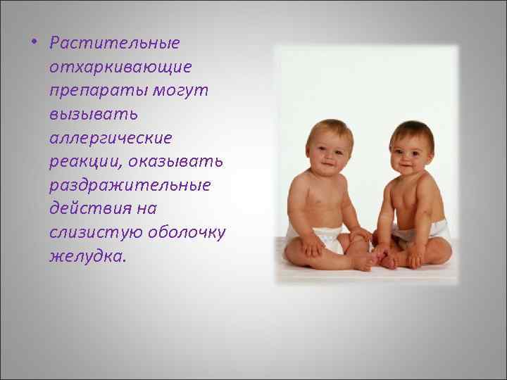  • Растительные отхаркивающие препараты могут вызывать аллергические реакции, оказывать раздражительные действия на слизистую