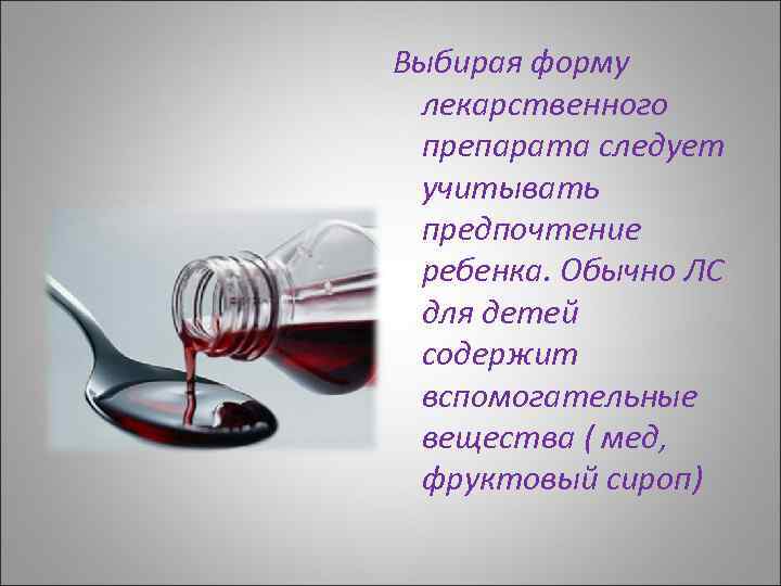 Выбирая форму лекарственного препарата следует учитывать предпочтение ребенка. Обычно ЛС для детей содержит вспомогательные