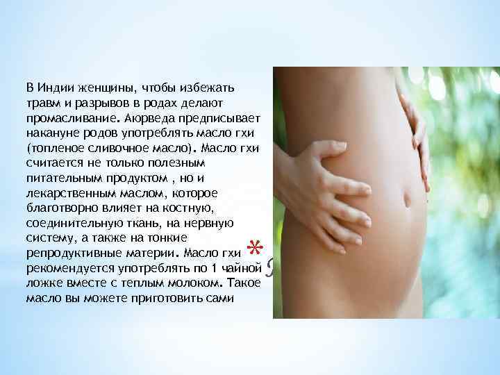 В Индии женщины, чтобы избежать травм и разрывов в родах делают промасливание. Аюрведа предписывает