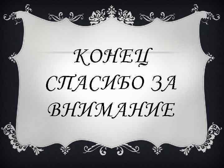 КОНЕЦ СПАСИБО ЗА ВНИМАНИЕ 