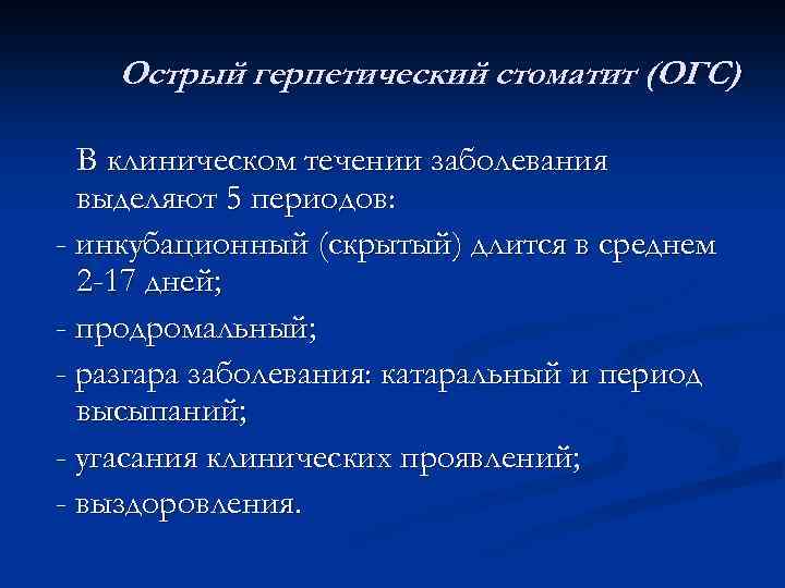 Острый герпетический стоматит (ОГС) В клиническом течении заболевания выделяют 5 периодов: - инкубационный (скрытый)