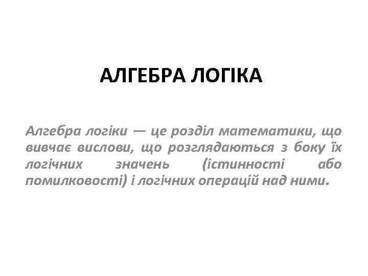 АЛГЕБРА ЛОГІКА Алгебра логіки — це розділ математики, що вивчає вислови, що розглядаються з
