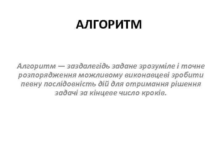 АЛГОРИТМ Алгоритм — заздалегідь задане зрозуміле і точне розпорядження можливому виконавцеві зробити певну послідовність
