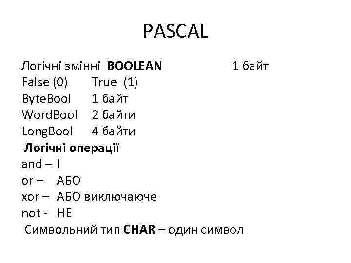 PASCAL Логічні змінні BOOLEAN 1 байт False (0) True (1) Byte. Bool 1 байт