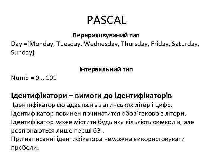 PASCAL Перераховуваний тип Day =[Monday, Tuesday, Wednesday, Thursday, Friday, Saturday, Sunday} Інтервальний тип Numb