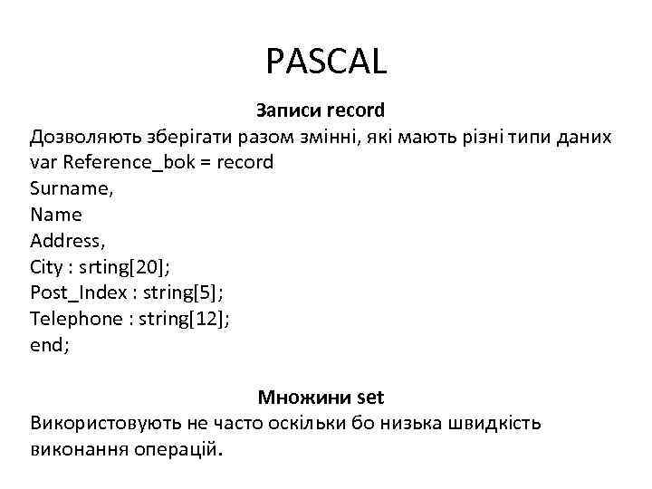 PASCAL Записи record Дозволяють зберігати разом змінні, які мають різні типи даних var Reference_bok