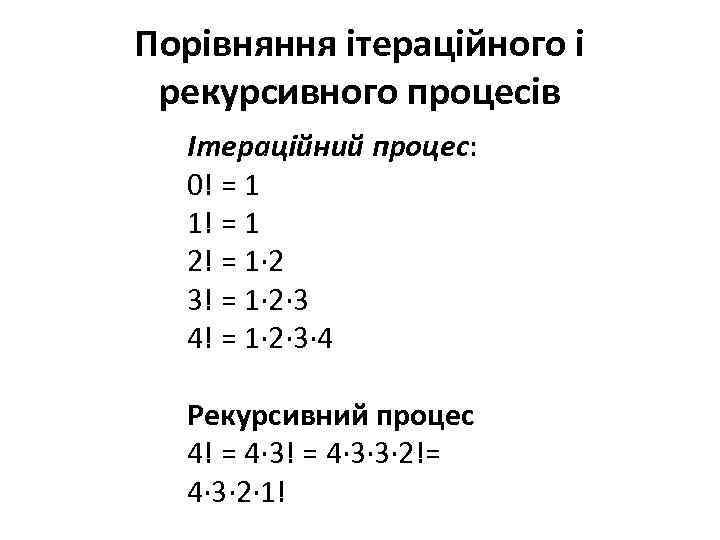 Порівняння ітераційного і рекурсивного процесів Ітераційний процес: 0! = 1 1! = 1 2!