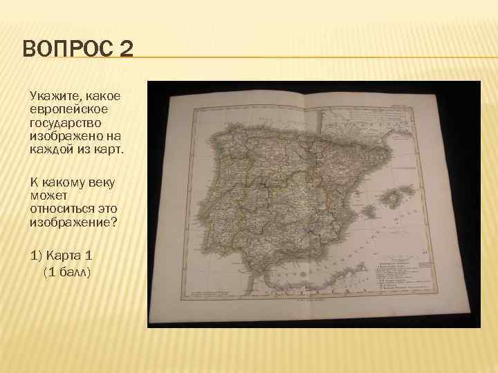 ВОПРОС 2 Укажите, какое европейское государство изображено на каждой из карт. К какому веку