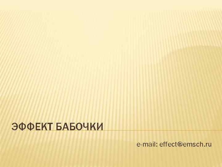 ЭФФЕКТ БАБОЧКИ e-mail: effect@emsch. ru 