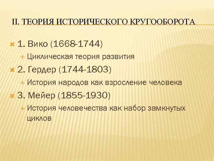 II. ТЕОРИЯ ИСТОРИЧЕСКОГО КРУГООБОРОТА 1. Вико (1668 -1744) Циклическая 2. Гердер (1744 -1803) История