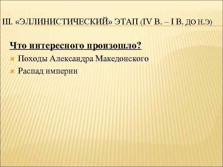 III. «ЭЛЛИНИСТИЧЕСКИЙ» ЭТАП (IV В. – I В. ДО Н. Э) Что интересного произошло?
