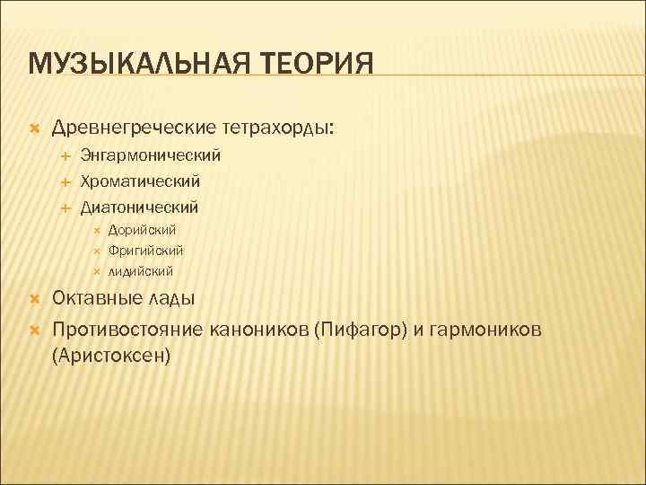 МУЗЫКАЛЬНАЯ ТЕОРИЯ Древнегреческие тетрахорды: Энгармонический Хроматический Диатонический Дорийский Фригийский лидийский Октавные лады Противостояние каноников