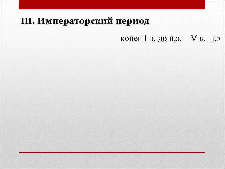 III. Императорский период конец I в. до н. э. – V в. н. э