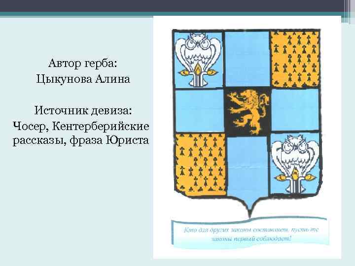 Автор герба: Цыкунова Алина Источник девиза: Чосер, Кентерберийские рассказы, фраза Юриста 