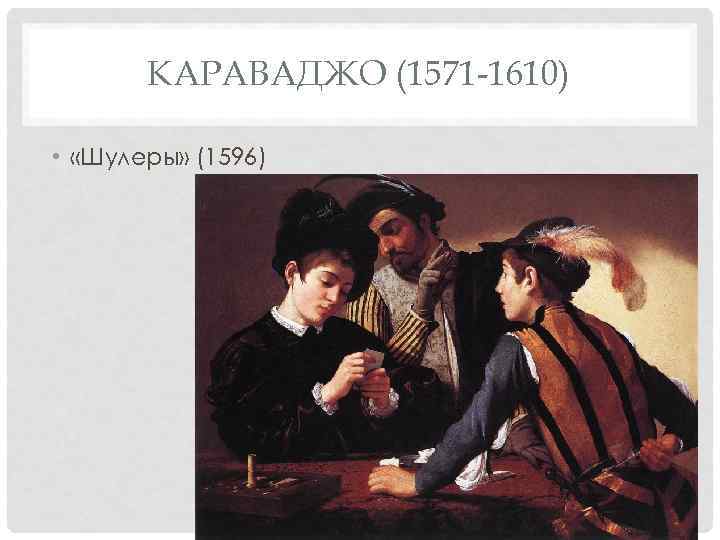 КАРАВАДЖО (1571 -1610) • «Шулеры» (1596) 