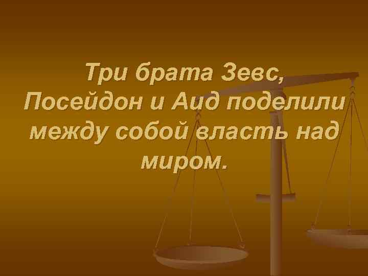 Три брата Зевс, Посейдон и Аид поделили между собой власть над миром. 