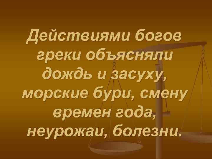 Действиями богов греки объясняли дождь и засуху, морские бури, смену времен года, неурожаи, болезни.