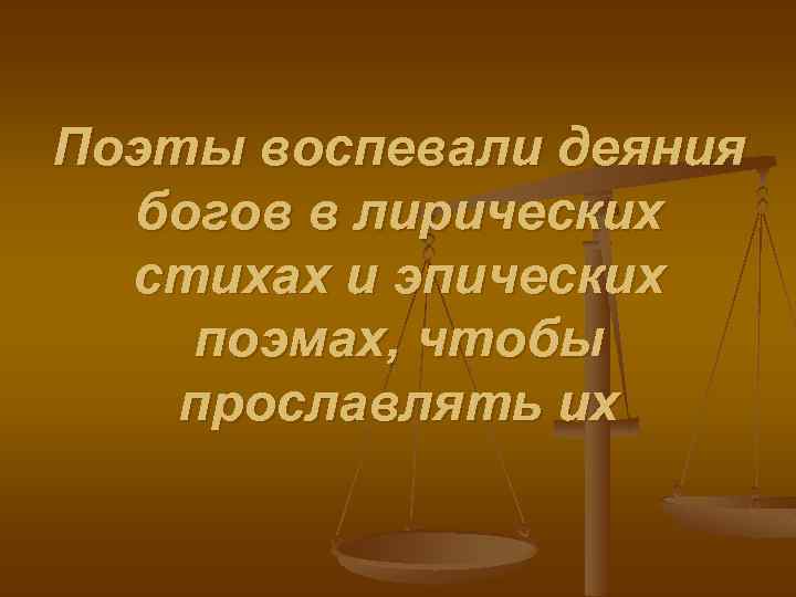 Поэты воспевали деяния богов в лирических стихах и эпических поэмах, чтобы прославлять их 