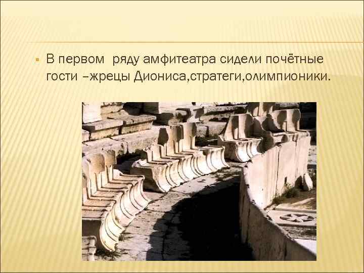 § В первом ряду амфитеатра сидели почётные гости –жрецы Диониса, стратеги, олимпионики. 