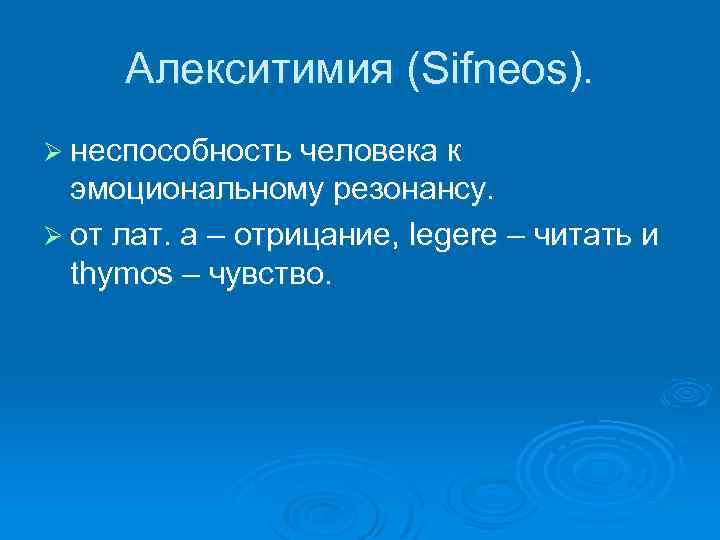 Алекситимия (Sifneos). Ø неспособность человека к эмоциональному резонансу. Ø от лат. а – отрицание,