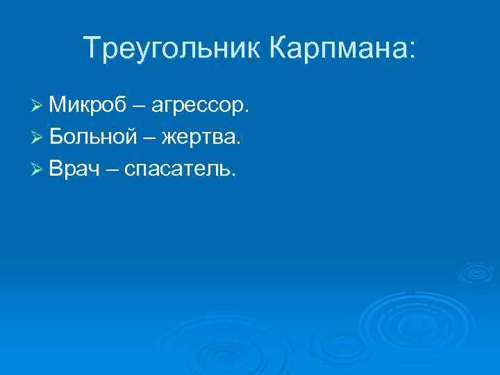 Треугольник Карпмана: Ø Микроб – агрессор. Ø Больной – жертва. Ø Врач – спасатель.