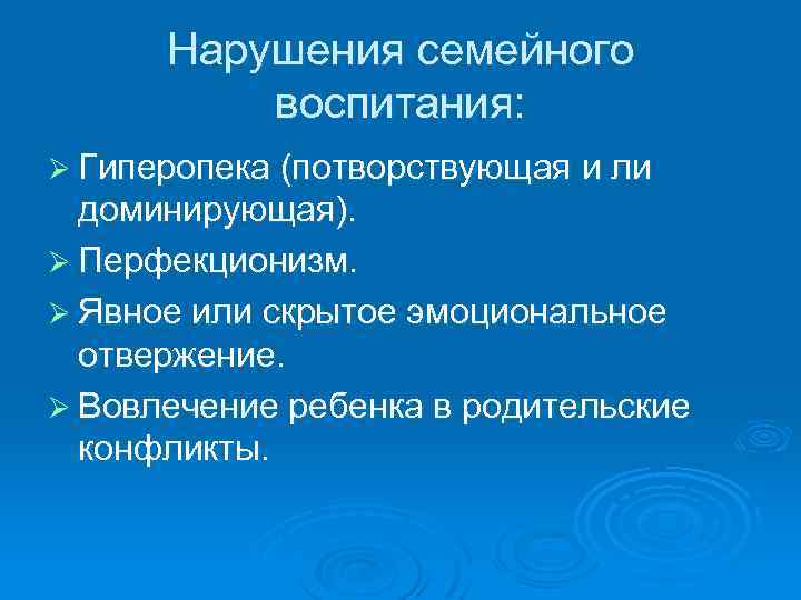 Нарушения семейного воспитания: Ø Гиперопека (потворствующая и ли доминирующая). Ø Перфекционизм. Ø Явное или