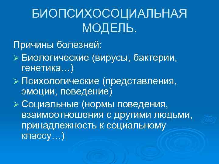 БИОПСИХОСОЦИАЛЬНАЯ МОДЕЛЬ. Причины болезней: Ø Биологические (вирусы, бактерии, генетика…) Ø Психологические (представления, эмоции, поведение)