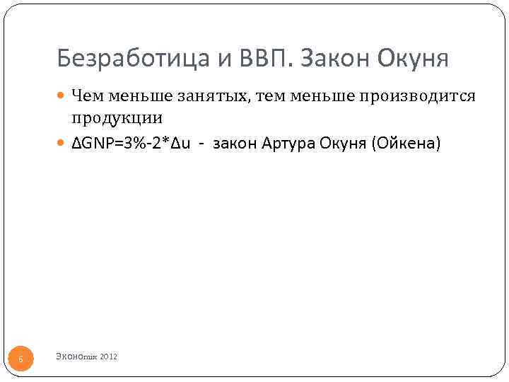 Безработица и ВВП. Закон Окуня Чем меньше занятых, тем меньше производится продукции ΔGNP=3%-2*Δu -