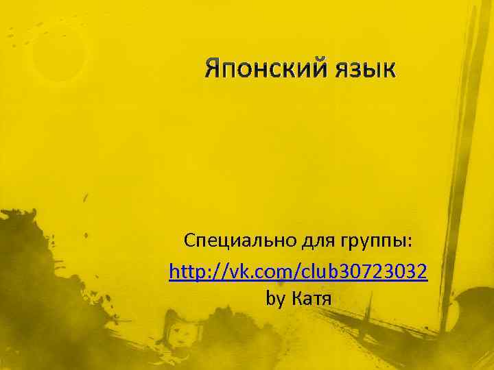 Японский язык Специально для группы: http: //vk. com/club 30723032 by Катя 