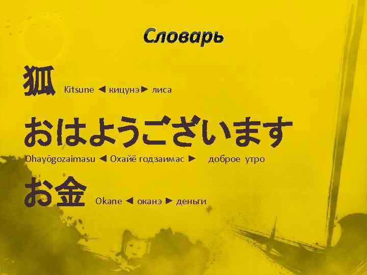 Словарь 狐 Kitsune ◄ кицунэ► лиса おはようございます Ohayōgozaimasu ◄ Охайё годзаимас ► доброе утро