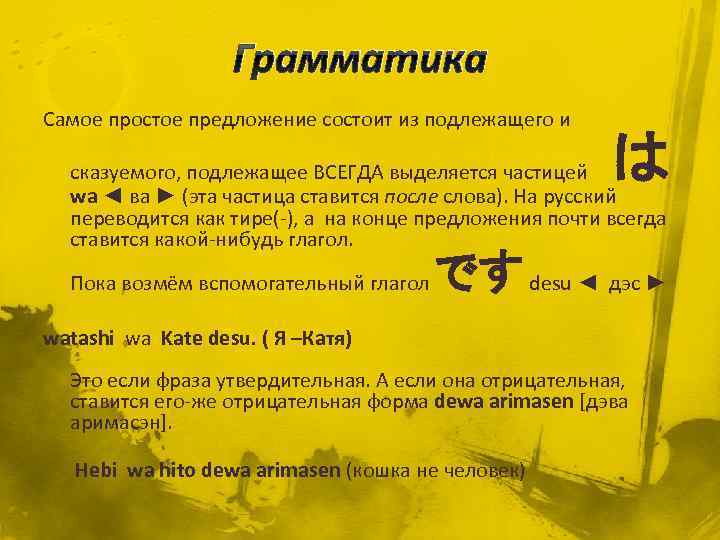 Грамматика Самое простое предложение состоит из подлежащего и は сказуемого, подлежащее ВСЕГДА выделяется частицей