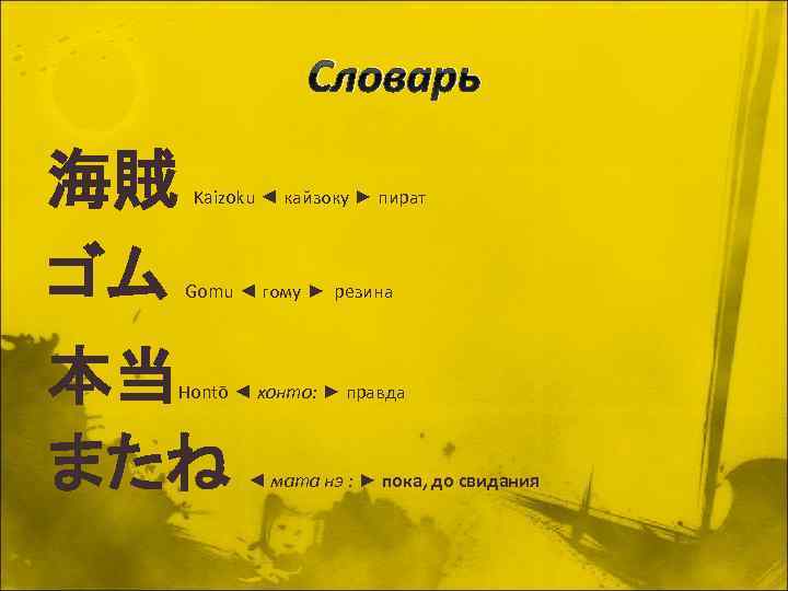 Словарь 海賊 ゴム Kaizoku ◄ кайзоку ► пират Gomu ◄ гому ► резина 本当