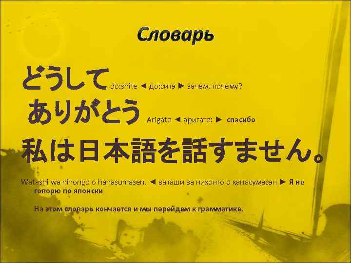 Словарь どうして ありがとう 私は日本語を話すません。 do: shite ◄ до: ситэ ► зачем, почему? Arigatō ◄
