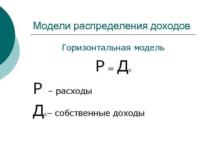 Модели распределения доходов Горизонтальная модель Р=Д с Р – расходы Д – собственные доходы