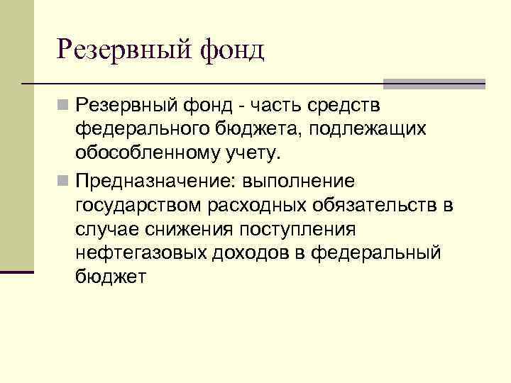 Резервный фонд n Резервный фонд - часть средств федерального бюджета, подлежащих обособленному учету. n