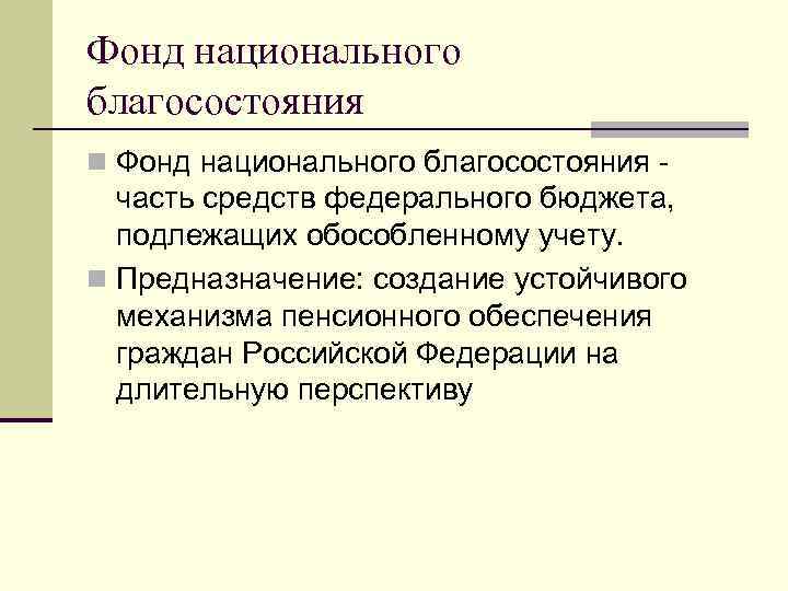 Фонд национального благосостояния n Фонд национального благосостояния - часть средств федерального бюджета, подлежащих обособленному