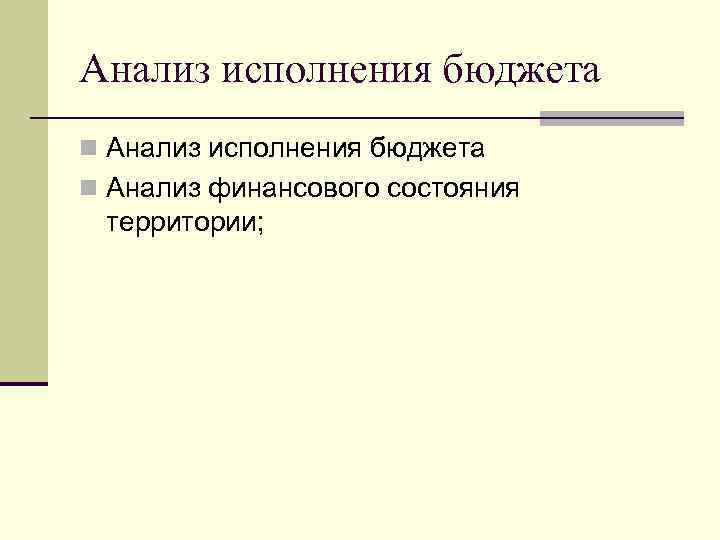 Анализ исполнения бюджета n Анализ финансового состояния территории; 