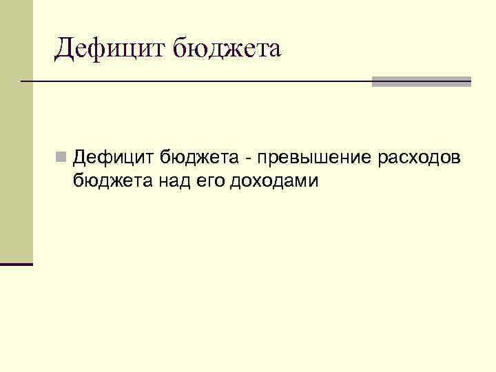 Дефицит бюджета n Дефицит бюджета - превышение расходов бюджета над его доходами 