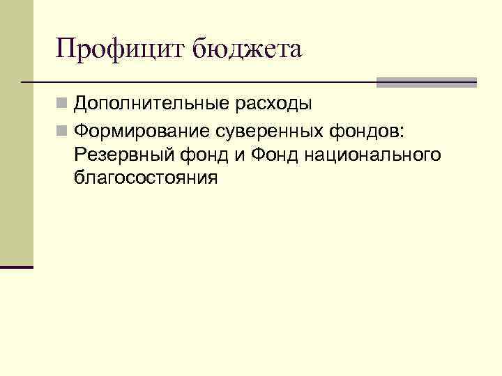 Профицит бюджета n Дополнительные расходы n Формирование суверенных фондов: Резервный фонд и Фонд национального