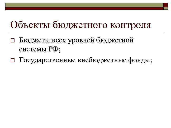 Объекты бюджетного контроля o o Бюджеты всех уровней бюджетной системы РФ; Государственные внебюджетные фонды;