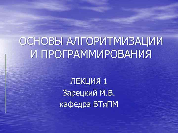 ОСНОВЫ АЛГОРИТМИЗАЦИИ И ПРОГРАММИРОВАНИЯ ЛЕКЦИЯ 1 Зарецкий М. В. кафедра ВТи. ПМ 
